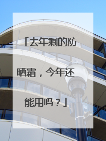 去年剩的防晒霜，今年还能用吗？
