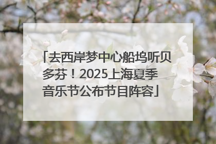 去西岸梦中心船坞听贝多芬！2025上海夏季音乐节公布节目阵容