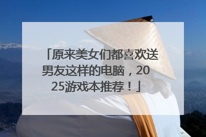 原来美女们都喜欢送男友这样的电脑，2025游戏本推荐！