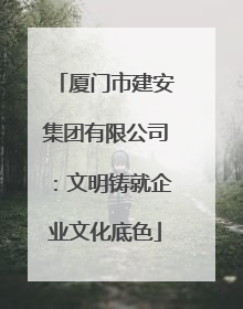 厦门市建安集团有限公司：文明铸就企业文化底色