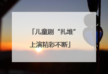儿童剧“扎堆”上演精彩不断