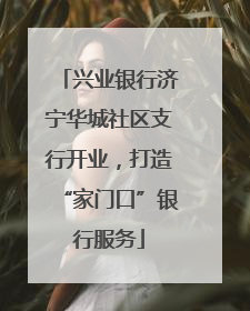 兴业银行济宁华城社区支行开业，打造“家门口”银行服务