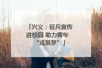 兴义：征兵宣传进校园 助力青年“戎装梦”