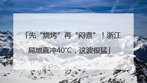 先“烧烤”再“闷煮”！浙江局地直冲40℃，这波很猛
