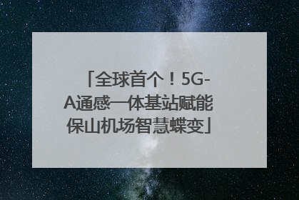 全球首个！5G-A通感一体基站赋能保山机场智慧蝶变