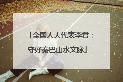全国人大代表李君：守好秦巴山水文脉