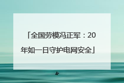 全国劳模冯正军：20年如一日守护电网安全