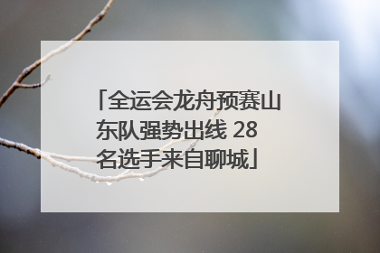 全运会龙舟预赛山东队强势出线 28名选手来自聊城