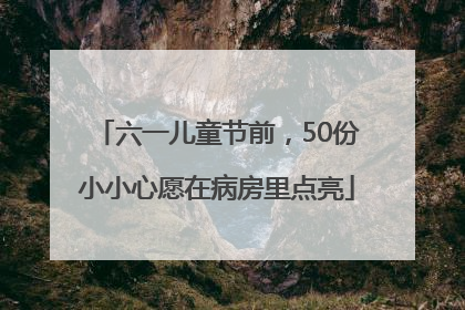 六一儿童节前，50份小小心愿在病房里点亮