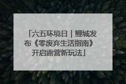 六五环境日｜鲤城发布《零废弃生活指南》开启露营新玩法