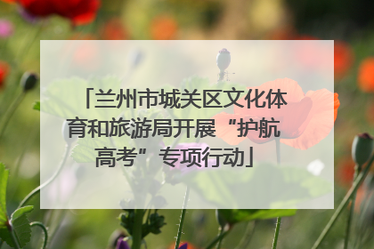 兰州市城关区文化体育和旅游局开展“护航高考”专项行动
