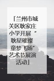 兰州市城关区耿家庄小学开展“耿星璀璨 童梦飞扬”艺术节展演活动