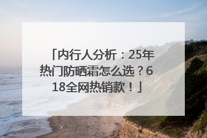 内行人分析：25年热门防晒霜怎么选？618全网热销款！