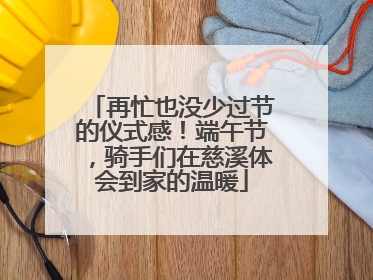 再忙也没少过节的仪式感！端午节，骑手们在慈溪体会到家的温暖