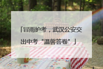 冒雨护考，武汉公安交出中考“温馨答卷”