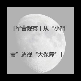 军营观察丨从“小背囊”透视“大保障”