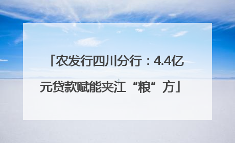农发行四川分行：4.4亿元贷款赋能夹江“粮”方