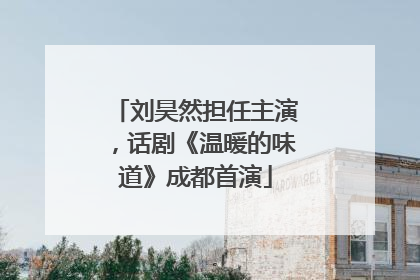 刘昊然担任主演，话剧《温暖的味道》成都首演