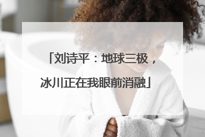 刘诗平：地球三极，冰川正在我眼前消融