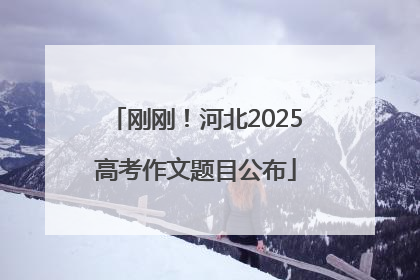 刚刚！河北2025高考作文题目公布