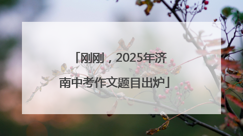 刚刚，2025年济南中考作文题目出炉