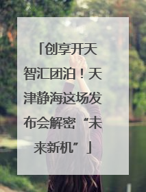创享开天 智汇团泊！天津静海这场发布会解密“未来新机”