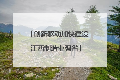 创新驱动加快建设江西制造业强省
