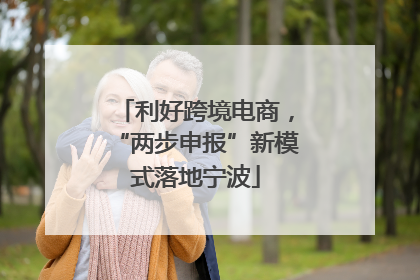 利好跨境电商，“两步申报”新模式落地宁波