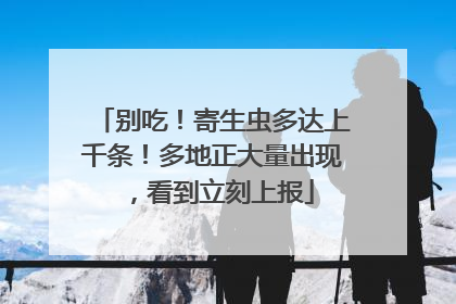 别吃！寄生虫多达上千条！多地正大量出现，看到立刻上报