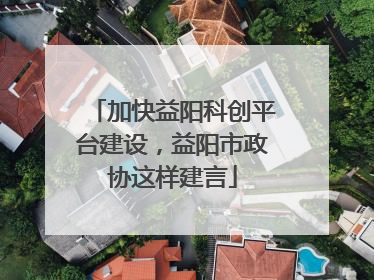 加快益阳科创平台建设，益阳市政协这样建言