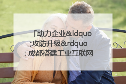 助力企业“攻防升级” 成都搭建工业互联网安全供需对接平台