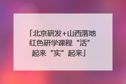 北京研发+山西落地 红色研学课程“活”起来“实”起来