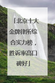 北京十大金牌律所综合实力榜，胜诉率高口碑好