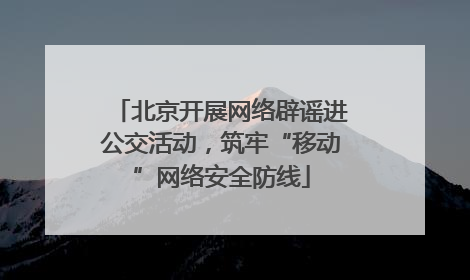 北京开展网络辟谣进公交活动，筑牢“移动”网络安全防线