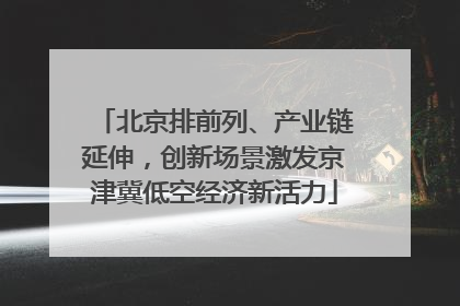 北京排前列、产业链延伸，创新场景激发京津冀低空经济新活力