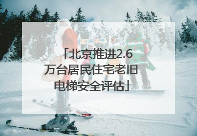 北京推进2.6万台居民住宅老旧电梯安全评估