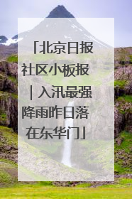 北京日报社区小板报｜入汛最强降雨昨日落在东华门
