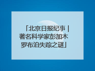 北京日报纪事｜著名科学家彭加木罗布泊失踪之谜
