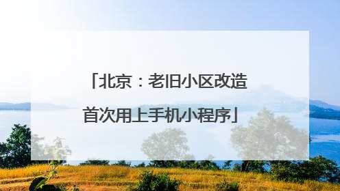 北京：老旧小区改造首次用上手机小程序