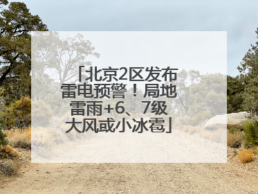 北京2区发布雷电预警！局地雷雨+6、7级大风或小冰雹