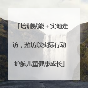 培训赋能＋实地走访，潍坊以实际行动护航儿童健康成长