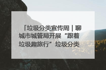 垃圾分类宣传周｜聊城市城管局开展“跟着垃圾趣旅行”垃圾分类科普宣传活动
