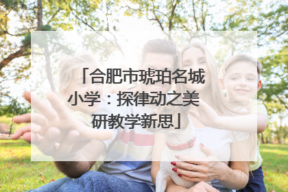 合肥市琥珀名城小学：探律动之美 研教学新思