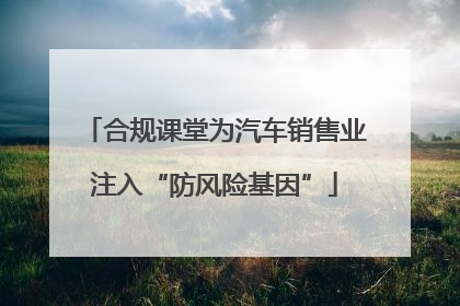 合规课堂为汽车销售业注入“防风险基因”