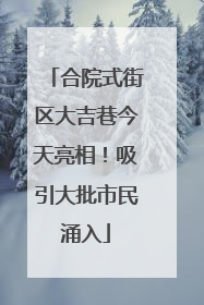 合院式街区大吉巷今天亮相！吸引大批市民涌入