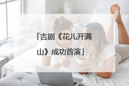吉剧《花儿开满山》成功首演