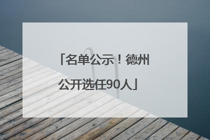 名单公示！德州公开选任90人