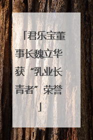 君乐宝董事长魏立华获“乳业长青者”荣誉