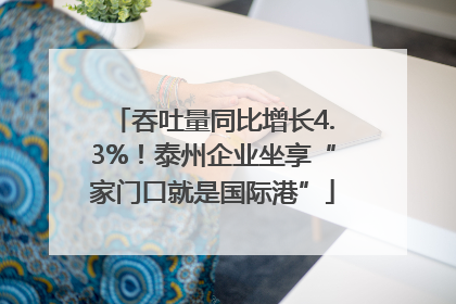 吞吐量同比增长4.3%！泰州企业坐享“家门口就是国际港”