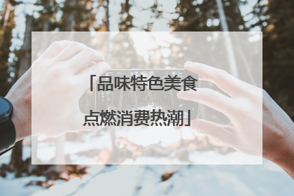品味特色美食 点燃消费热潮